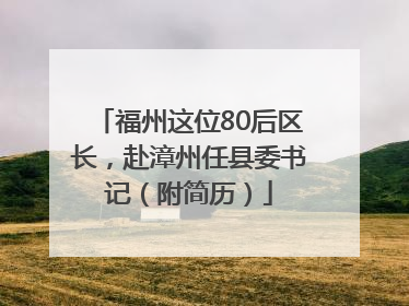 福州这位80后区长，赴漳州任县委书记（附简历）