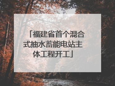 福建省首个混合式抽水蓄能电站主体工程开工