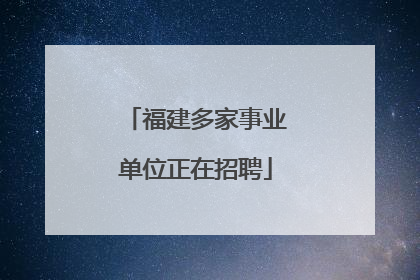 福建多家事业单位正在招聘