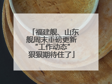 福建舰、山东舰周末重磅更新“工作动态” 狠狠期待住了