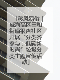 移风易俗｜威海高区田和街道银杏社区开展“分类齐参与，低碳新时尚”垃圾分类主题宣传活动