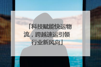 科技赋能快运物流，跨越速运引领行业新风向
