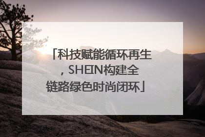 科技赋能循环再生，SHEIN构建全链路绿色时尚闭环