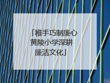 稚手巧制廉心 黄陵小学深耕廉洁文化