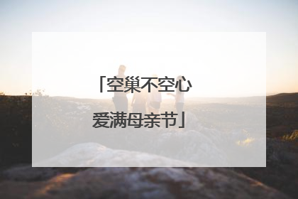 空巢不空心 爱满母亲节