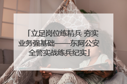 立足岗位练精兵 夯实业务强基础——东阿公安全警实战练兵纪实