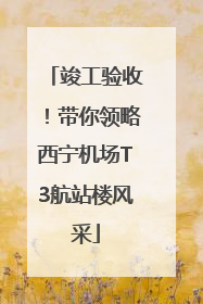 竣工验收！带你领略西宁机场T3航站楼风采