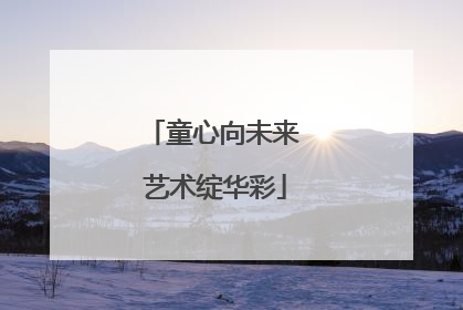 童心向未来 艺术绽华彩