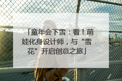 童年会下雪：看！萌娃化身设计师，与“雪花”开启创意之旅
