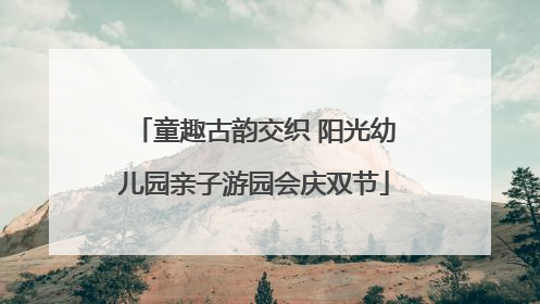 童趣古韵交织 阳光幼儿园亲子游园会庆双节