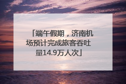 端午假期，济南机场预计完成旅客吞吐量14.9万人次
