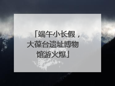 端午小长假，大葆台遗址博物馆游火爆