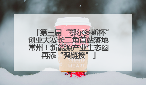 第三届“鄂尔多斯杯”创业大赛长三角首站落地常州！新能源产业生态圈再添“强链接”