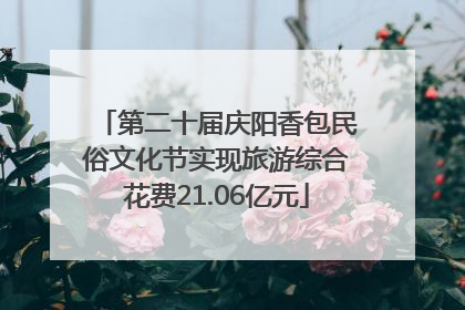 第二十届庆阳香包民俗文化节实现旅游综合花费21.06亿元