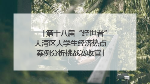 第十八届“经世者”大湾区大学生经济热点案例分析挑战赛收官