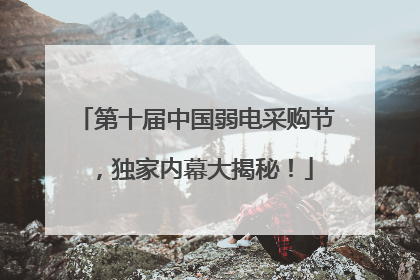 第十届中国弱电采购节，独家内幕大揭秘！