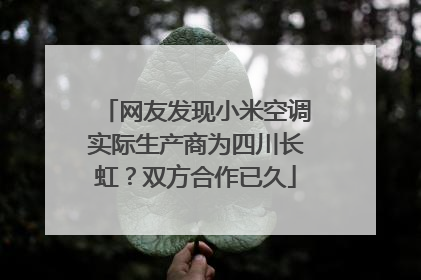 网友发现小米空调实际生产商为四川长虹？双方合作已久