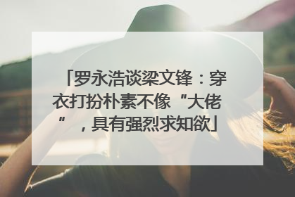 罗永浩谈梁文锋：穿衣打扮朴素不像“大佬”，具有强烈求知欲