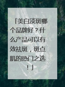 美白淡斑哪个品牌好？什么产品可以有效祛斑，斑点肌的热门之选！