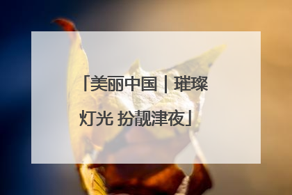 美丽中国｜璀璨灯光 扮靓津夜