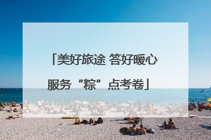 美好旅途 答好暖心服务“粽”点考卷