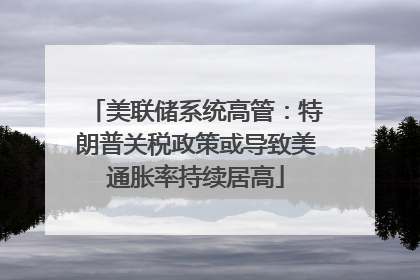 美联储系统高管：特朗普关税政策或导致美通胀率持续居高