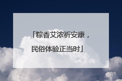 粽香艾浓祈安康，民俗体验正当时