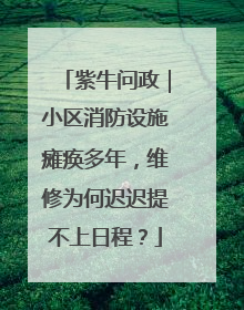 紫牛问政｜小区消防设施瘫痪多年，维修为何迟迟提不上日程？
