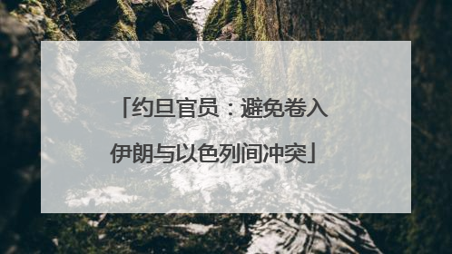 约旦官员：避免卷入伊朗与以色列间冲突