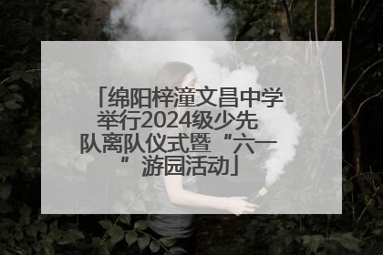 绵阳梓潼文昌中学举行2024级少先队离队仪式暨“六一”游园活动
