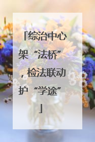 综治中心架“法桥”，检法联动护“学途”
