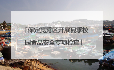 保定竞秀区开展夏季校园食品安全专项检查