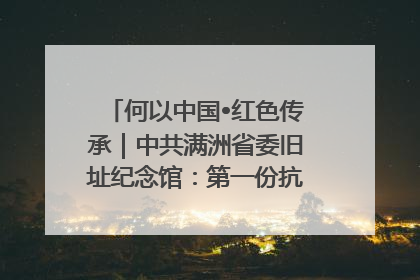 何以中国•红色传承｜中共满洲省委旧址纪念馆：第一份抗日宣言在这里发出