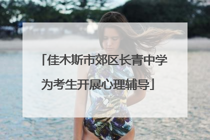 佳木斯市郊区长青中学为考生开展心理辅导