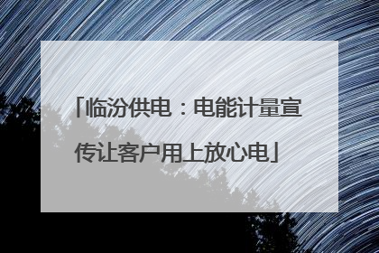 临汾供电：电能计量宣传让客户用上放心电