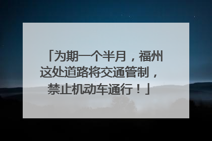为期一个半月，福州这处道路将交通管制，禁止机动车通行！
