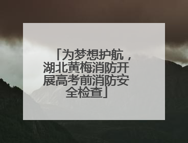 为梦想护航，湖北黄梅消防开展高考前消防安全检查