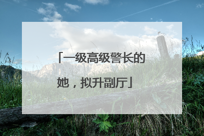 一级高级警长的她，拟升副厅