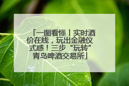 一图看懂丨实时酒价在线，玩出金融仪式感！三步“玩转”青岛啤酒交易所