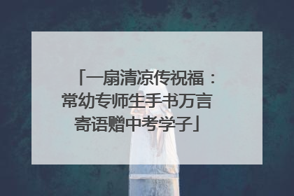 一扇清凉传祝福：常幼专师生手书万言寄语赠中考学子