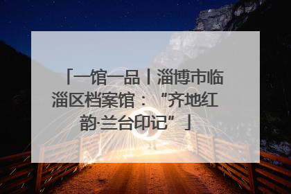 一馆一品丨淄博市临淄区档案馆：“齐地红韵·兰台印记”