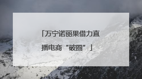 万宁诺丽果借力直播电商“破圈”