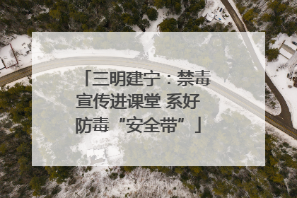 三明建宁：禁毒宣传进课堂 系好防毒“安全带”