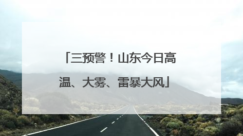 三预警！山东今日高温、大雾、雷暴大风