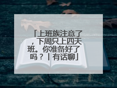 上班族注意了，下周只上四天班。你准备好了吗？丨有话聊