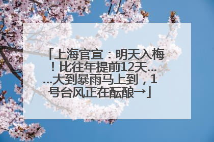 上海官宣：明天入梅！比往年提前12天……大到暴雨马上到，1号台风正在酝酿→