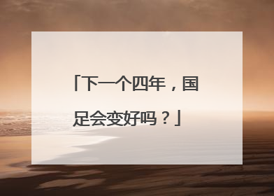 下一个四年，国足会变好吗？
