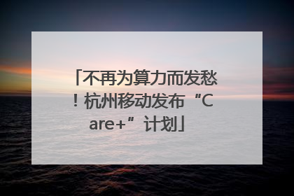 不再为算力而发愁！杭州移动发布“Care+”计划