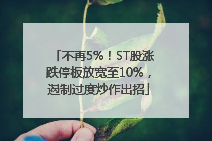 不再5%！ST股涨跌停板放宽至10%，遏制过度炒作出招
