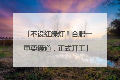 不设红绿灯！合肥一重要通道，正式开工
